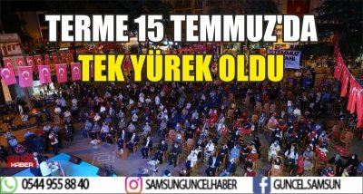 TERME 15 TEMMUZ'DA TEK YÜREK OLDU