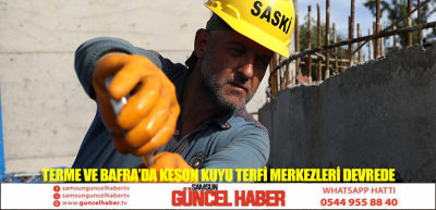 TERME VE BAFRA’DA KESON KUYU TERFİ MERKEZLERİ DEVREDE