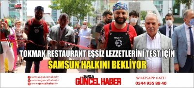 TOKMAK RESTAURANT EŞSİZ LEZZETLERİNİ TEST İÇİN SAMSUN HALKINI BEKLİYOR