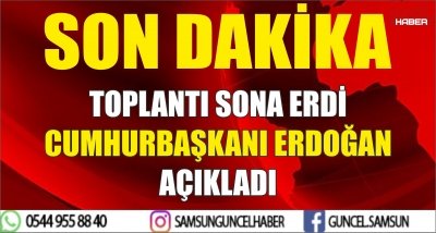 TOPLANTI SONA ERDİ CUMHURBAŞKANI ERDOĞAN AÇIKLADI