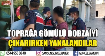 TOPRAĞA GÖMÜLÜ BOBZAİYİ ÇIKARIRKEN YAKALANDILAR