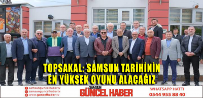 TOPSAKAL: SAMSUN TARİHİNİN EN YÜKSEK OYUNU ALACAĞIZ 