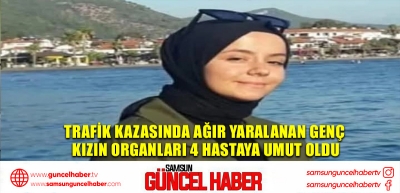 Trafik kazasında ağır yaralanan genç kızın organları 4 hastaya umut oldu