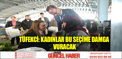 TÜFEKCİ: KADINLAR BU SEÇİME DAMGA VURACAK