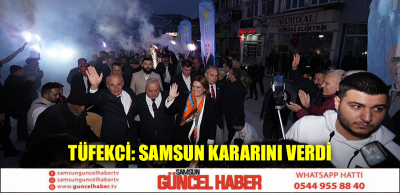 TÜFEKCİ: SAMSUN KARARINI VERDİ