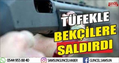 TÜFEKLE BEKÇİLERE SALDIRDI