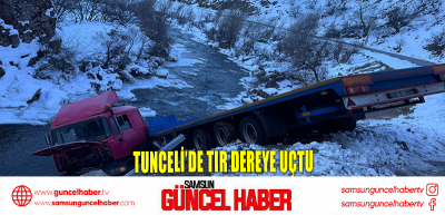 Tunceli’de tır dereye uçtu