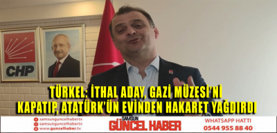 TÜRKEL: İTHAL ADAYI, GAZİ MÜZESİ'Nİ KAPATIP, ATATÜRK'ÜN EVİNDEN HAKARETLER YAĞDIRDI 