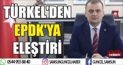 TÜRKEL'DEN EPDK'YA ELEŞTİRİ 