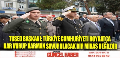 TUSED Başkanı: Türkiye Cumhuriyeti hoyratça har vurup harman savurulacak bir miras değildir