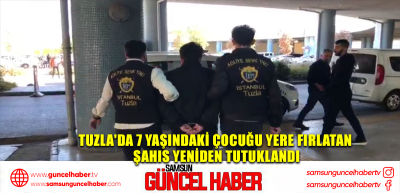 Tuzla'da 7 yaşındaki çocuğu yere fırlatan şahıs yeniden tutuklandı