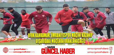 Ufuk Kahraman: Ümraniyespor maçını kazanıp dışarıdaki maçlara odaklanacağız