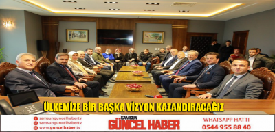 ÜLKEMİZE BİR BAŞKA VİZYON KAZANDIRACAĞIZ