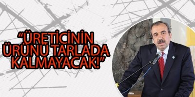 “ÜRETİCİNİN ÜRÜNÜ TARLADA KALMAYACAK!”