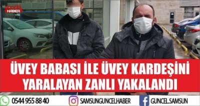 ÜVEY BABASI İLE ÜVEY KARDEŞİNİ YARALAYAN ZANLI YAKALANDI