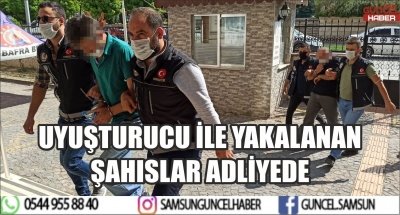 UYUŞTURUCU İLE YAKALANAN ŞAHISLAR ADLİYEDE