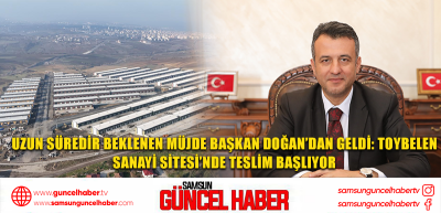 UZUN SÜREDİR BEKLENEN MÜJDE BAŞKAN DOĞAN’DAN GELDİ: TOYBELEN  SANAYİ SİTESİ’NDE TESLİM BAŞLIYOR