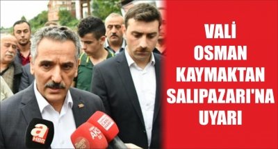 VALİ OSMAN KAYMAKTAN SALIPAZARI'NA UYARI