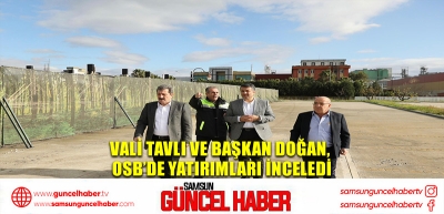 Vali Tavlı ve Başkan Doğan, OSB’de Yatırımları İnceledi