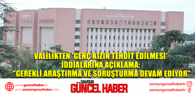 Valilikten 'genç kızın tehdit edilmesi' iddialarına açıklama: 