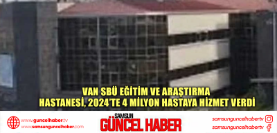 Van SBÜ Eğitim ve Araştırma Hastanesi, 2024’te 4 milyon hastaya hizmet verdi