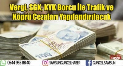 Vergi, SGK, KYK Borcu İle Trafik ve Köprü Cezaları Yapılandırılacak