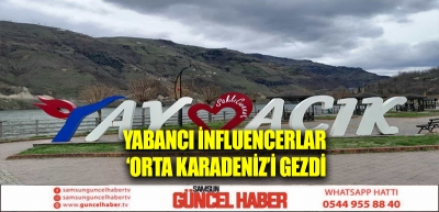 Yabancı influencerlar ‘Orta Karadeniz’i gezdi