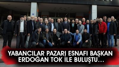 YABANCILAR PAZARI ESNAFI BAŞKAN ERDOĞAN TOK İLE BULUŞTU