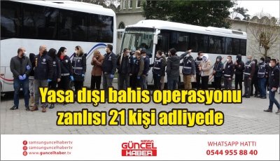 Yasa dışı bahis operasyonu zanlısı 21 kişi adliyede  