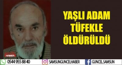 YAŞLI ADAM TÜFEKLE ÖLDÜRÜLDÜ