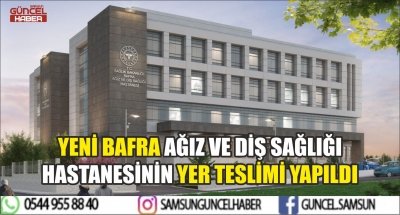 YENİ BAFRA AĞIZ VE DİŞ SAĞLIĞI HASTANESİNİN YER TESLİMİ YAPILDI