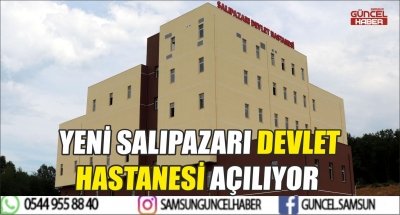 YENİ SALIPAZARI DEVLET HASTANESİ AÇILIYOR