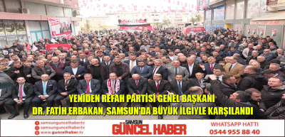 Yeniden Refah Partisi Genel Başkanı Dr. Fatih Erbakan, Samsun'da Büyük İlgiyle Karşılandı