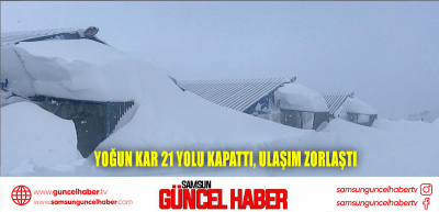 Yoğun kar 21 yolu kapattı, ulaşım zorlaştı