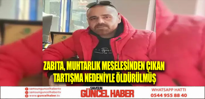 Zabıta, muhtarlık meselesinden çıkan tartışma nedeniyle öldürülmüş