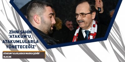 ZİHNİ ŞAHİN 'ATAKUM'U, ATAKUMLULARLA YÖNETECEĞİZ'