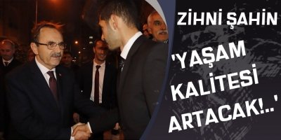 ZİHNİ ŞAHİN,'YAŞAM KALİTESİ ARTACAK!..'