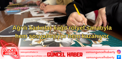 Ağrılı kadınlar kağıt rölyef sanatıyla hem sosyalleşiyor hem kazanıyor