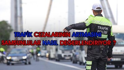 Artan Trafik Cezalarını Samsunlular Nasıl Yorumluyor ?